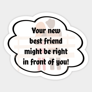 "Your new best friend might be right in front of you" Sticker